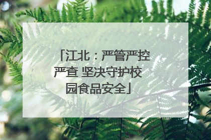 江北：严管严控严查 坚决守护校园食品安全