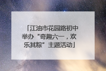 江油市花园路初中举办“奇趣六一，欢乐其粽”主题活动