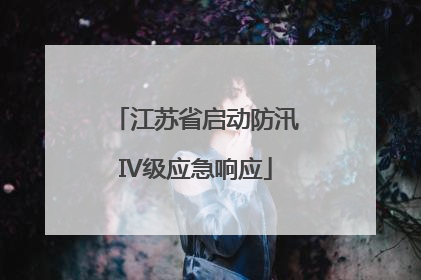 江苏省启动防汛IV级应急响应