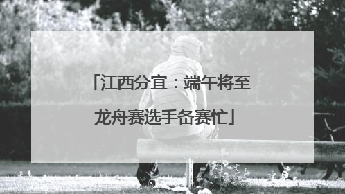 江西分宜：端午将至 龙舟赛选手备赛忙