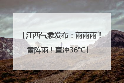 江西气象发布：雨雨雨！雷阵雨！直冲36°C