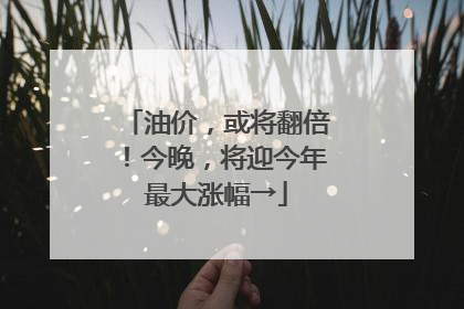 油价，或将翻倍！今晚，将迎今年最大涨幅→