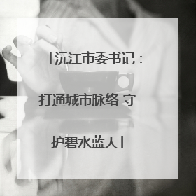 沅江市委书记：打通城市脉络 守护碧水蓝天