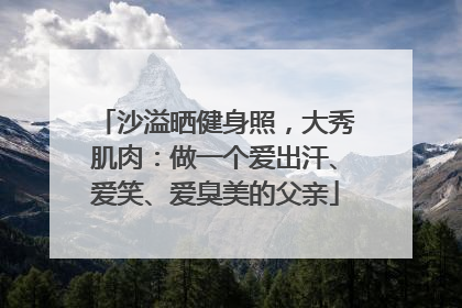 沙溢晒健身照，大秀肌肉：做一个爱出汗、爱笑、爱臭美的父亲