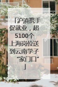 沪滇携手促就业，超5100个上海岗位送到云南学子“家门口”