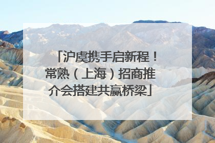 沪虞携手启新程！常熟（上海）招商推介会搭建共赢桥梁