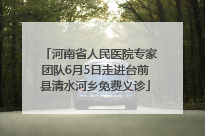 河南省人民医院专家团队6月5日走进台前县清水河乡免费义诊