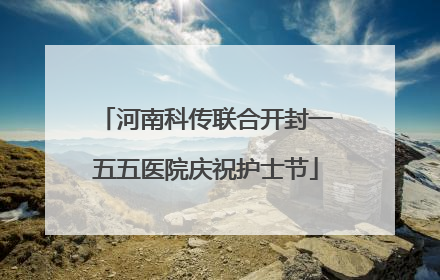 河南科传联合开封一五五医院庆祝护士节