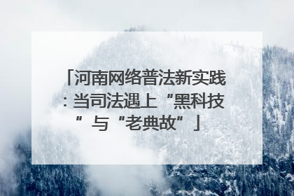 河南网络普法新实践：当司法遇上“黑科技”与“老典故”