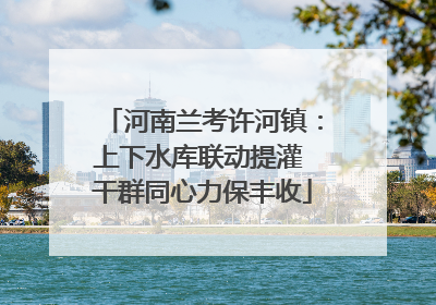 河南兰考许河镇：上下水库联动提灌 干群同心力保丰收