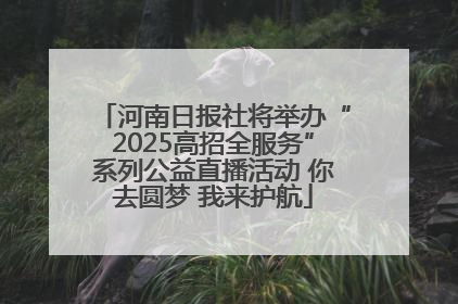 河南日报社将举办“2025高招全服务”系列公益直播活动 你去圆梦 我来护航