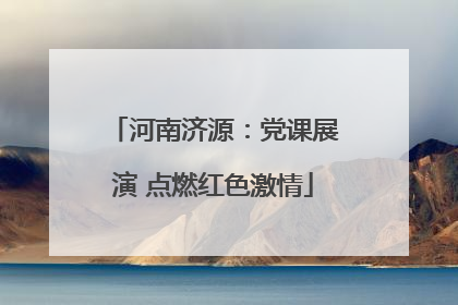河南济源：党课展演 点燃红色激情