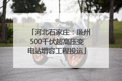 河北石家庄：廉州500千伏超高压变电站增容工程投运