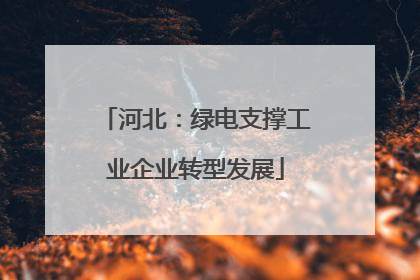 河北：绿电支撑工业企业转型发展