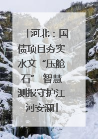 河北：国债项目夯实水文“压舱石” 智慧测报守护江河安澜