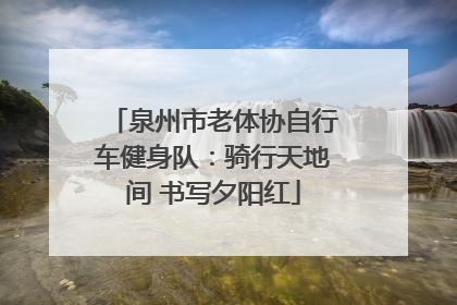 泉州市老体协自行车健身队：骑行天地间 书写夕阳红