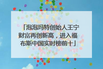 泡泡玛特创始人王宁财富再创新高，进入福布斯中国实时榜前十
