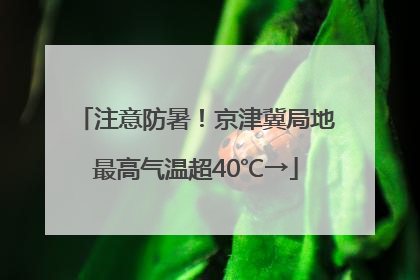 注意防暑！京津冀局地最高气温超40℃→