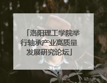 洛阳理工学院举行轴承产业高质量发展研究论坛