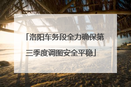 洛阳车务段全力确保第三季度调图安全平稳