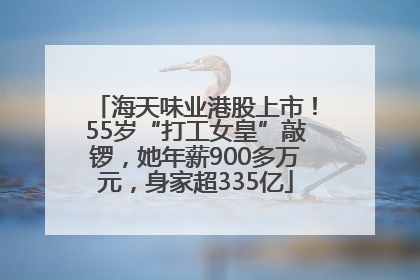 海天味业港股上市！55岁“打工女皇”敲锣，她年薪900多万元，身家超335亿