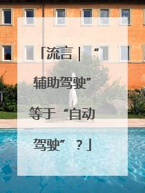 流言｜“辅助驾驶”等于“自动驾驶”？