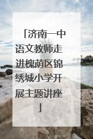 济南一中语文教师走进槐荫区锦绣城小学开展主题讲座