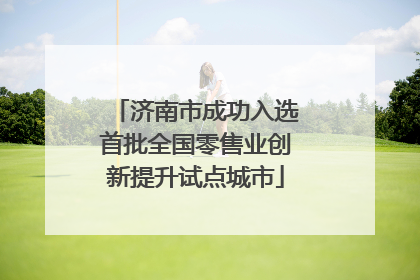 济南市成功入选首批全国零售业创新提升试点城市