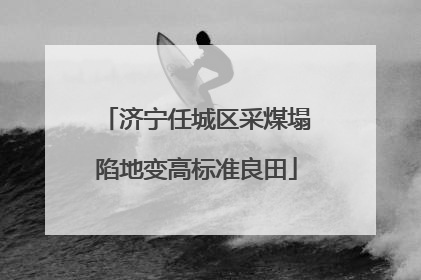 济宁任城区采煤塌陷地变高标准良田