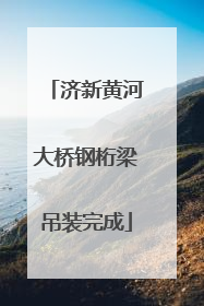 济新黄河大桥钢桁梁吊装完成