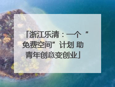 浙江乐清：一个“免费空间”计划 助青年创意变创业