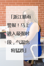 浙江暴雨警报！马上进入最强时段，气温也将猛跌