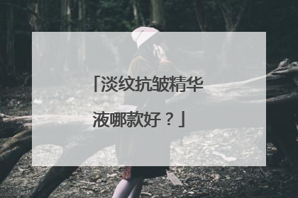 淡纹抗皱精华液哪款好？