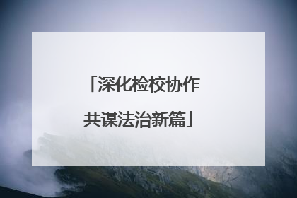 深化检校协作 共谋法治新篇