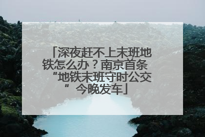 深夜赶不上末班地铁怎么办？南京首条“地铁末班守时公交”今晚发车