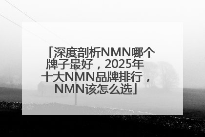 深度剖析NMN哪个牌子最好，2025年十大NMN品牌排行，NMN该怎么选