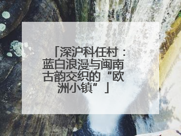 深沪科任村：蓝白浪漫与闽南古韵交织的“欧洲小镇”