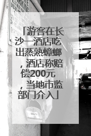 游客在长沙一酒店吃出蒸熟蟑螂，酒店称赔偿200元，当地市监部门介入
