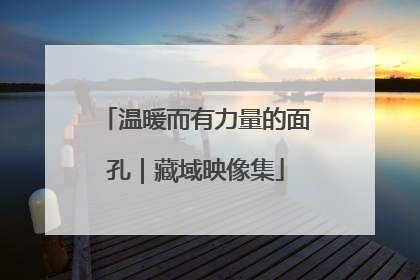温暖而有力量的面孔｜藏域映像集