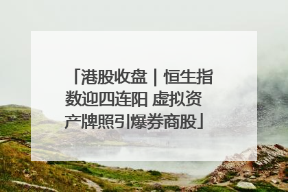 港股收盘｜恒生指数迎四连阳 虚拟资产牌照引爆券商股