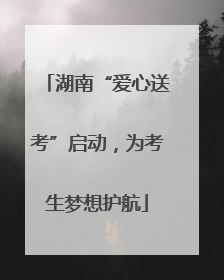 湖南“爱心送考”启动，为考生梦想护航