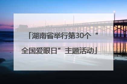湖南省举行第30个“全国爱眼日”主题活动