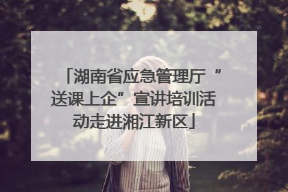 湖南省应急管理厅“送课上企”宣讲培训活动走进湘江新区