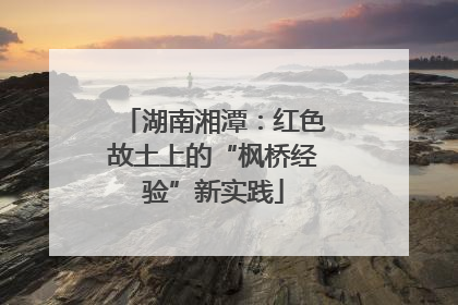 湖南湘潭：红色故土上的“枫桥经验”新实践