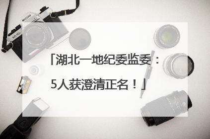 湖北一地纪委监委：5人获澄清正名！