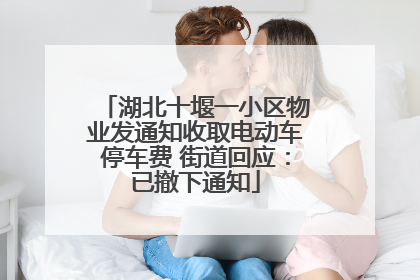 湖北十堰一小区物业发通知收取电动车停车费 街道回应：已撤下通知
