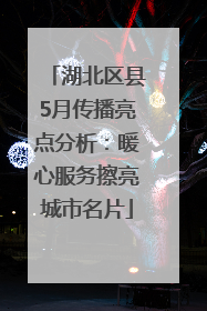 湖北区县5月传播亮点分析：暖心服务擦亮城市名片