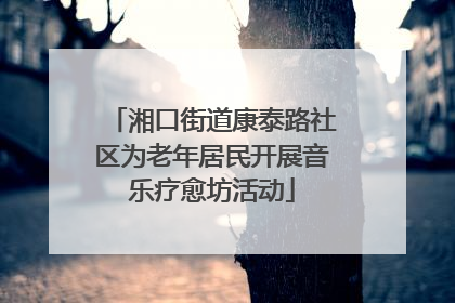 湘口街道康泰路社区为老年居民开展音乐疗愈坊活动