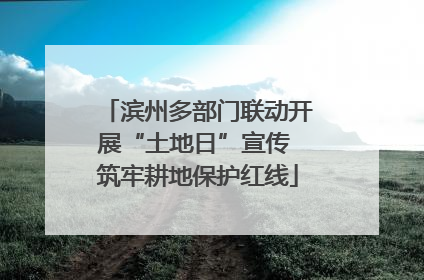滨州多部门联动开展“土地日”宣传 筑牢耕地保护红线