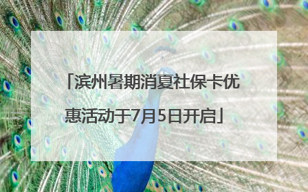 滨州暑期消夏社保卡优惠活动于7月5日开启